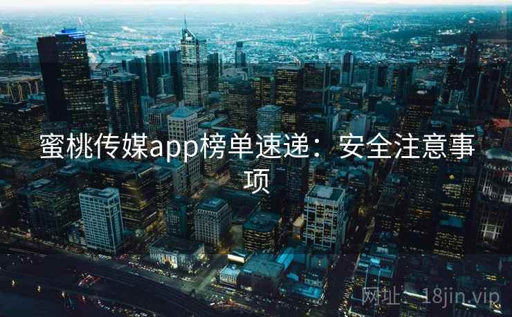 蜜桃传媒app榜单速递：安全注意事项