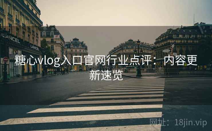 糖心vlog入口官网行业点评：内容更新速览