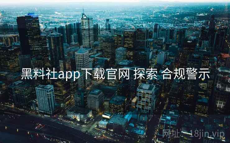 黑料社app下载官网 探索 合规警示