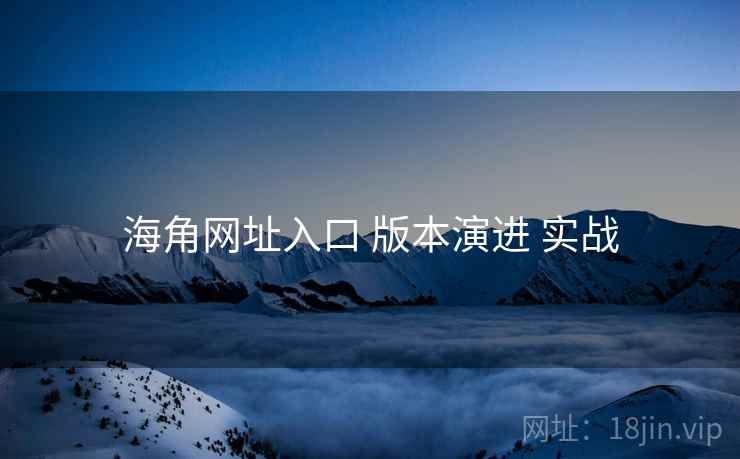 海角网址入口 版本演进 实战