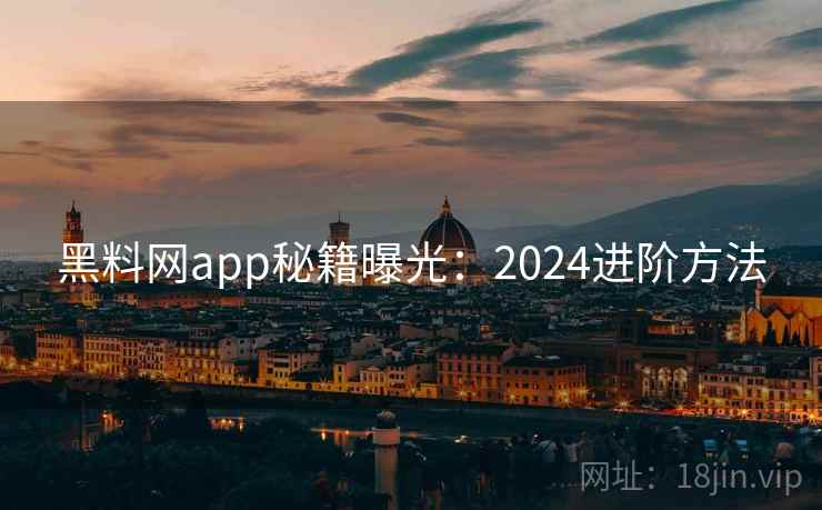 黑料网app秘籍曝光：2024进阶方法